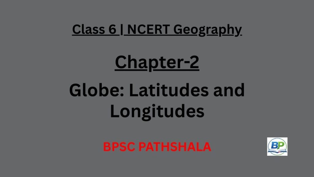 NCERT Class 6 Geography Chapter 2 notes on globe, latitudes, longitudes, heat zones and Indian Standard Time