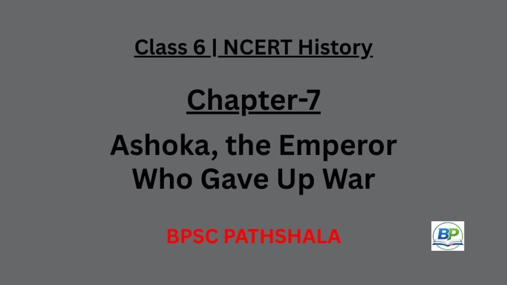 NCERT Class 6 History Chapter 7 Ashoka the Emperor Who Gave Up War Notes
