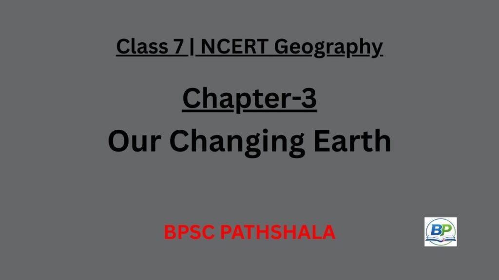 NCERT Class 7 Geography Chapter 3 our changing earth notes.