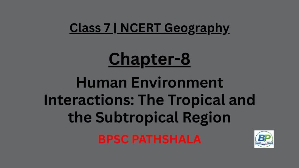 NCERT Class 7 Geography Chapter 8 human environment interactions tropical and subtropical region notes.